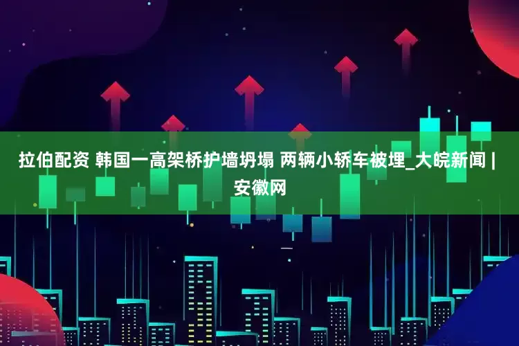 拉伯配资 韩国一高架桥护墙坍塌 两辆小轿车被埋_大皖新闻 | 安徽网