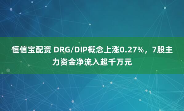 恒信宝配资 DRG/DIP概念上涨0.27%，7股主力资金净流入超千万元