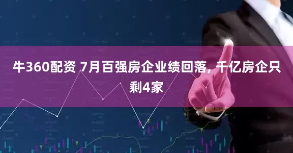 牛360配资 7月百强房企业绩回落, 千亿房企只剩4家