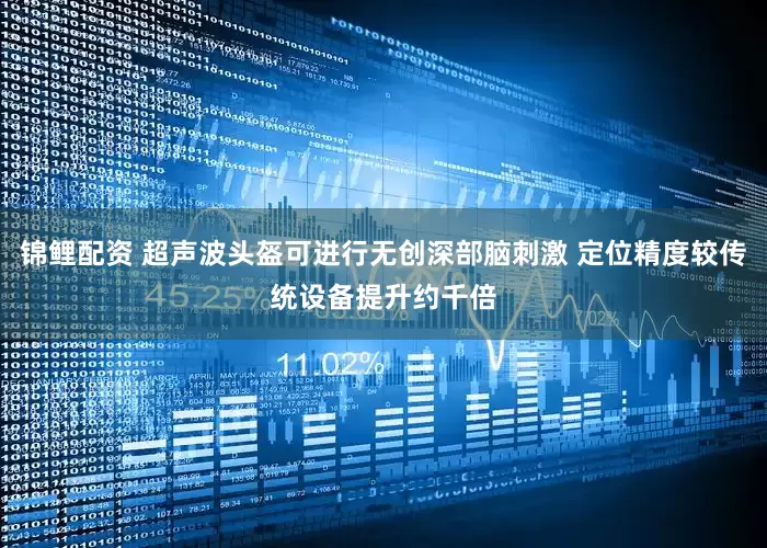 锦鲤配资 超声波头盔可进行无创深部脑刺激 定位精度较传统设备提升约千倍