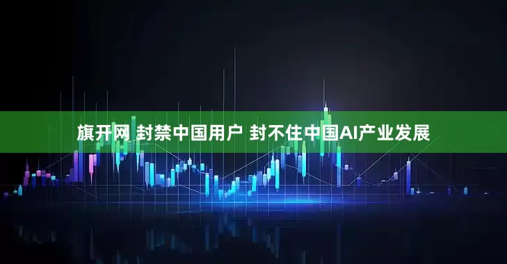 旗开网 封禁中国用户 封不住中国AI产业发展