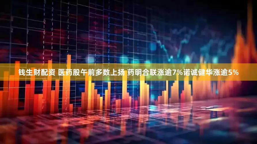 钱生财配资 医药股午前多数上扬 药明合联涨逾7%诺诚健华涨逾5%