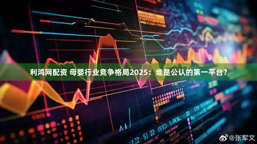 利鸿网配资 母婴行业竞争格局2025：谁是公认的第一平台？