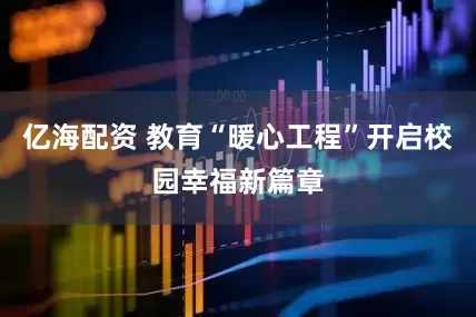亿海配资 教育“暖心工程”开启校园幸福新篇章
