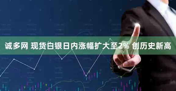 诚多网 现货白银日内涨幅扩大至2% 创历史新高